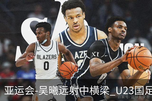 亚运会-吴曦远射中横梁 U23国足0-0憾平伊朗暂列次席